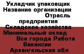 Укладчик-упаковщик › Название организации ­ Fusion Service › Отрасль предприятия ­ Складское хозяйство › Минимальный оклад ­ 30 000 - Все города Работа » Вакансии   . Архангельская обл.,Северодвинск г.